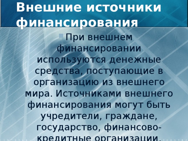 Внешние источники финансирования При внешнем финансировании используются денежные средства, поступающие в организацию из внешнего мира. Источниками внешнего финансирования могут быть учредители, граждане, государство, финансово-кредитные организации, нефинансовые организации. 