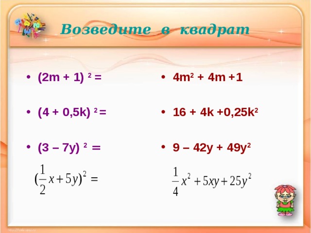Возведите в квадрат (2 m + 1) 2 =  ( 4 + 0 ,5 k)  2 =  (3 – 7 y)  2 = 4 m 2 + 4m +1  16 + 4k +0 ,25 k 2  9 – 42y + 49y 2        