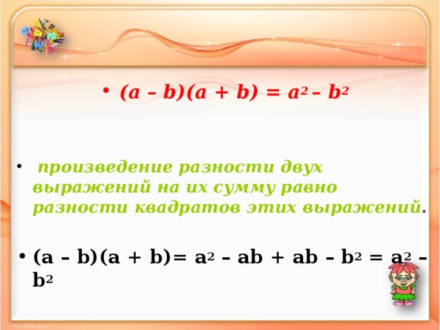 (а – b )( a + b ) = a 2 – b 2    произведение разности двух выражений на их сумму равно разности квадратов этих выражений .  (а – b )( a + b )= a 2 – ab + ab – b 2 = a 2 – b 2    