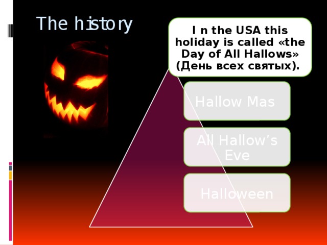 The history I n the USA this holiday is called «the Day of All Hallows» (День всех святых). Hallow Mas All Hallow’s Eve Halloween 