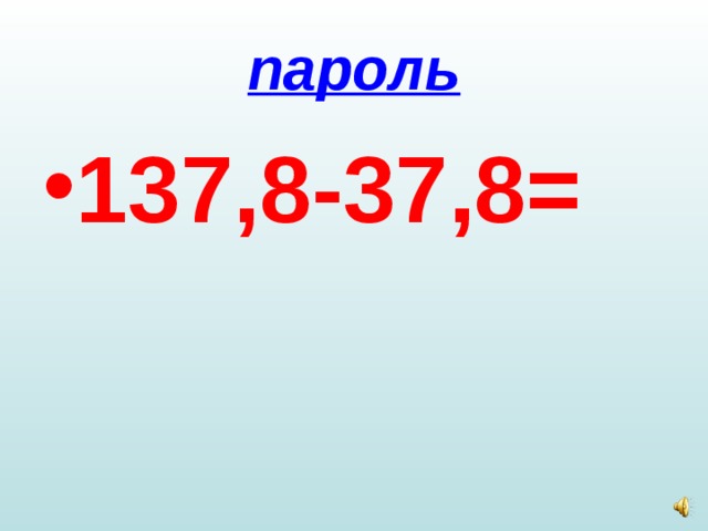 пароль 137,8-37,8= 