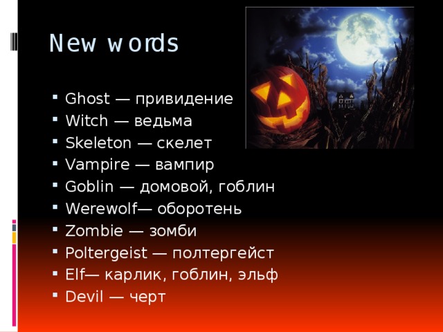New words Ghost — привидение Witch — ведьма Skeleton — скелет Vampire — вампир Goblin — домовой, гоблин Werewolf— оборотень Zombie — зомби Poltergeist — полтергейст Elf— карлик, гоблин, эльф Devil — черт 