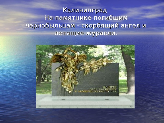 Калининград  На памятнике погибшим чернобыльцам - скорбящий ангел и летящие журавли.   