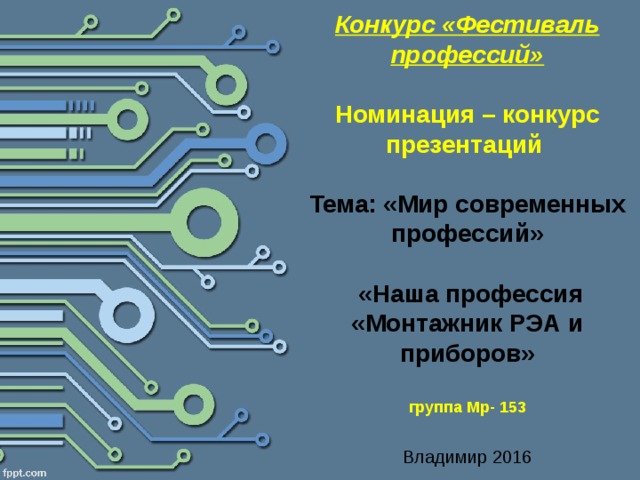  Конкурс «Фестиваль профессий»   Номинация – конкурс презентаций   Тема: «Мир современных профессий»   «Наша профессия «Монтажник РЭА и приборов»   группа Мр- 153   Владимир 2016   