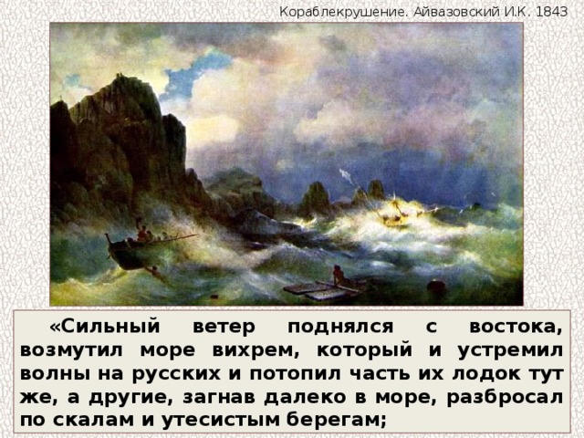 Кораблекрушение. Айвазовский И.К. 1843 «Сильный ветер поднялся с востока, возмутил море вихрем, который и устремил волны на русских и потопил часть их лодок тут же, а другие, загнав далеко в море, разбросал по скалам и утесистым берегам; 