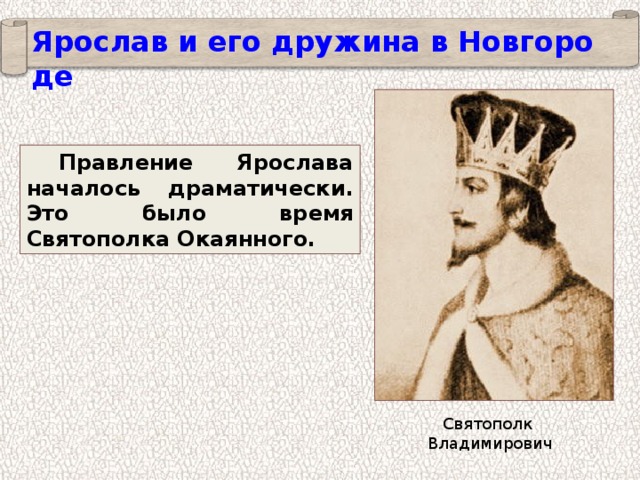 Ярослав и его дружина в Новгороде Правление Ярослава началось драматически. Это было время Святополка Окаянного. Святополк Владимирович 