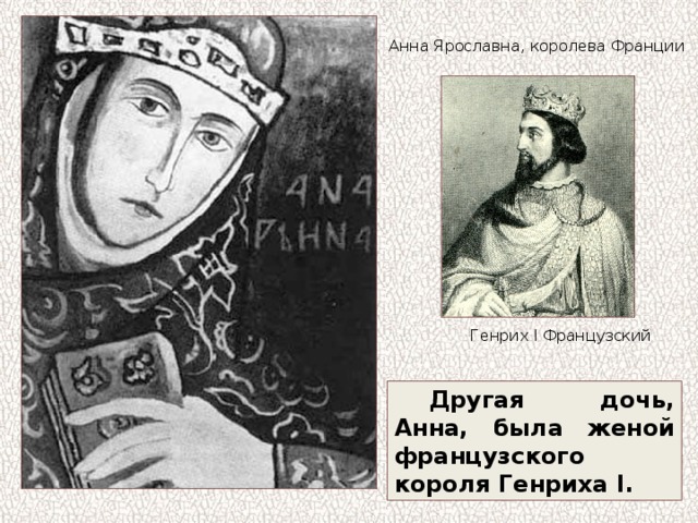 Анна Ярославна, королева Франции Генрих I Французский Другая дочь, Анна, была женой французского короля Генриха I. 