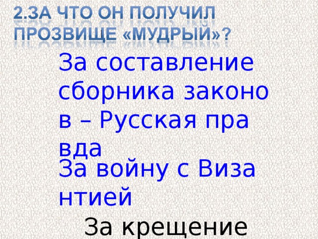 За составление сборника законов – Русская правда За войну с Византией За крещение Руси 