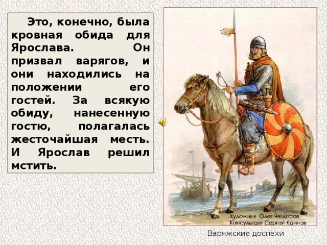 Это, конечно, была кровная обида для Ярослава. Он призвал варягов, и они находились на положении его гостей. За всякую обиду, нанесенную гостю, полагалась жесточайшая месть. И Ярослав решил мстить. Варяжские доспехи 