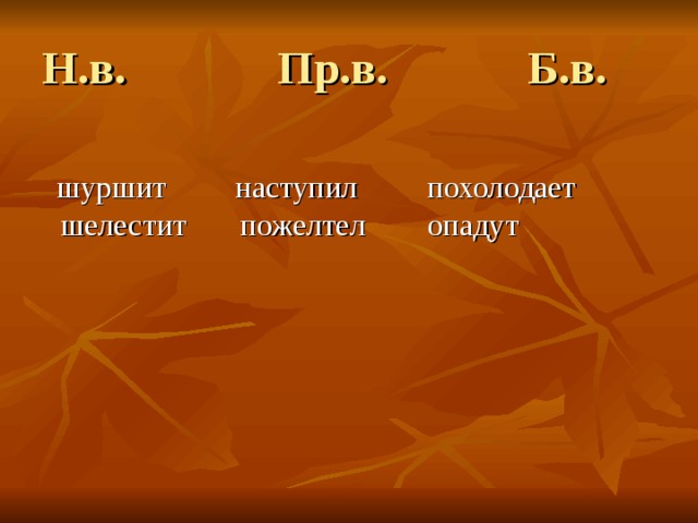 Н.в. Пр.в. Б.в.  шуршит наступил похолодает  шелестит  пожелтел     опадут        