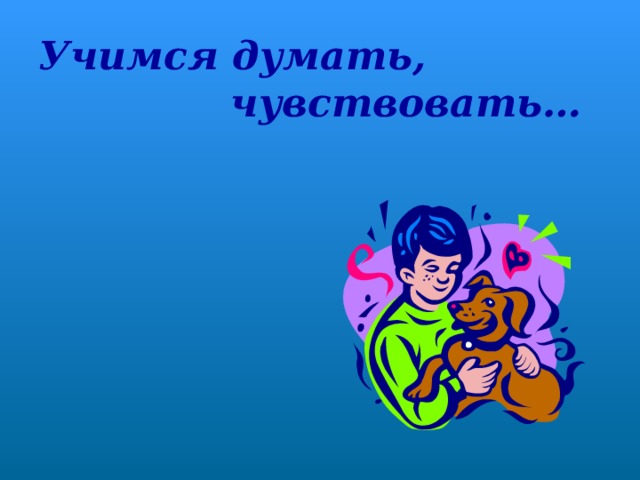 Учимся думать,    чувствовать… 