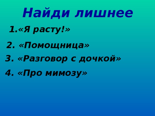 Найди лишнее «Я расту!» 2. «Помощница» 3. «Разговор с дочкой» 4. «Про мимозу» 