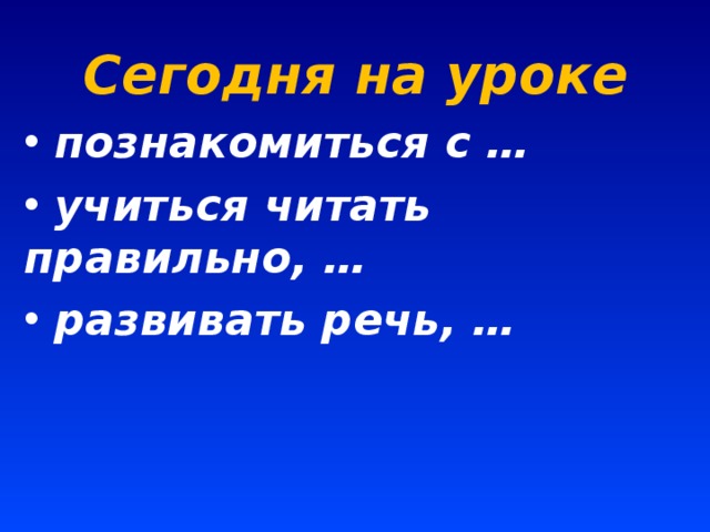  Сегодня на уроке  познакомиться с …  учиться читать правильно, …  развивать речь, … 