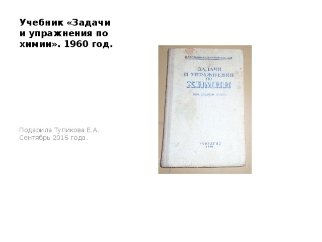 Учебник «Задачи и упражнения по химии». 1960 год. Подарила Тупикова Е.А. Сентябрь 2016 года. 