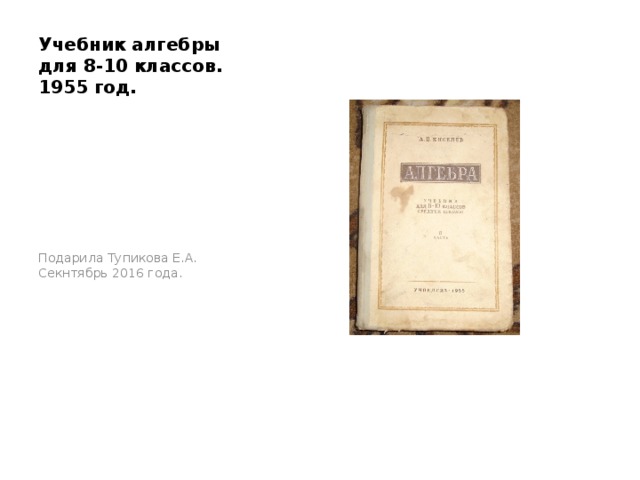 Учебник алгебры для 8-10 классов. 1955 год. Подарила Тупикова Е.А. Секнтябрь 2016 года. 