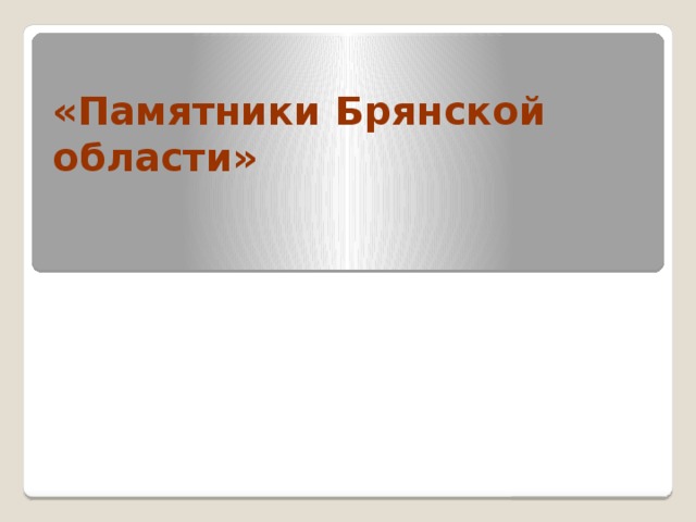 «Памятники Брянской области» 