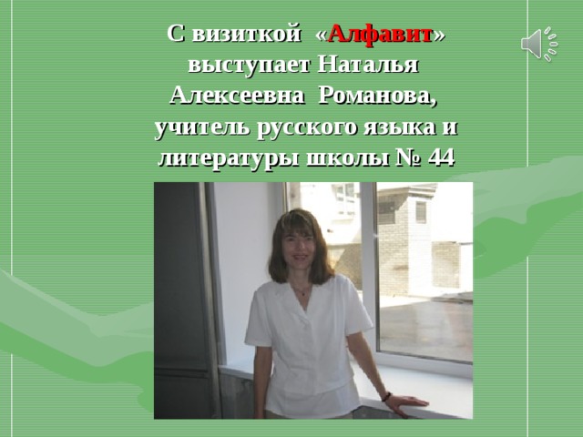 С визиткой « Алфавит » выступает Наталья Алексеевна Романова, учитель русского языка и литературы школы № 44  