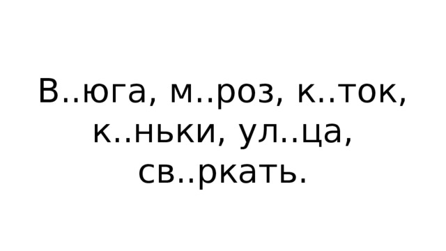 В..юга, м..роз, к..ток, к..ньки, ул..ца, св..ркать. 