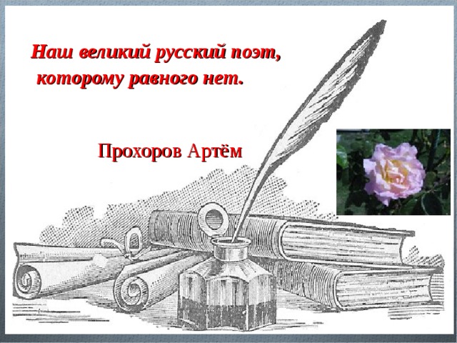  Наш великий русский поэт,  которому равного нет.   Прохоров Артём 