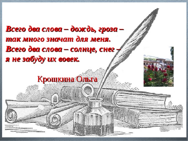   Всего два слова – дождь, гроза – так много значат для меня. Всего два слова – солнце, снег – я не забуду их вовек.  Крошкина Ольга 