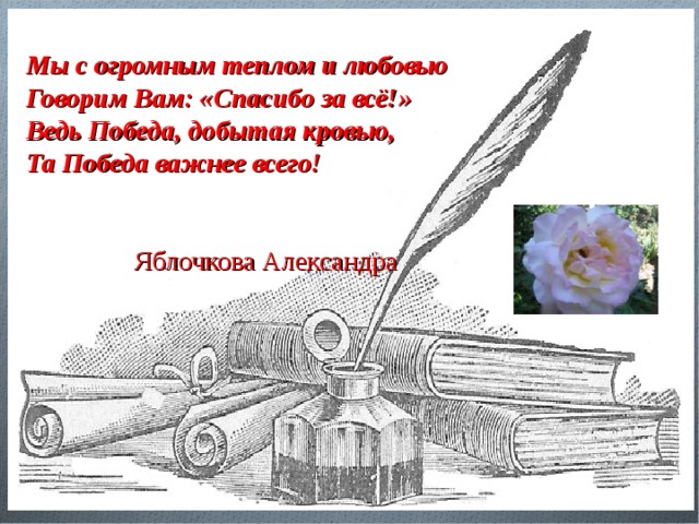 Мы с огромным теплом и любовью Говорим Вам: «Спасибо за всё!» Ведь Победа, добытая кровью, Та Победа важнее всего!    Яблочкова Александра 