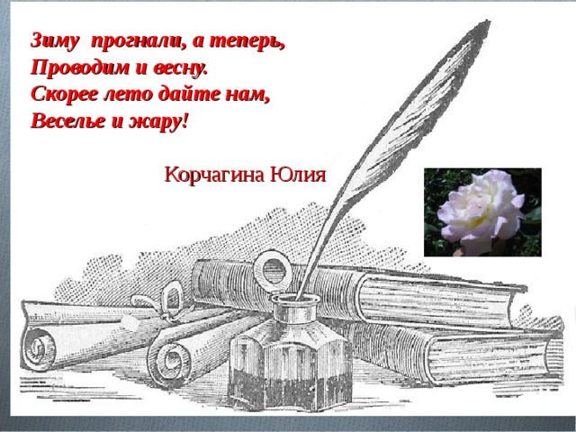 Зиму прогнали, а теперь, Проводим и весну. Скорее лето дайте нам, Веселье и жару!   Корчагина Юлия   