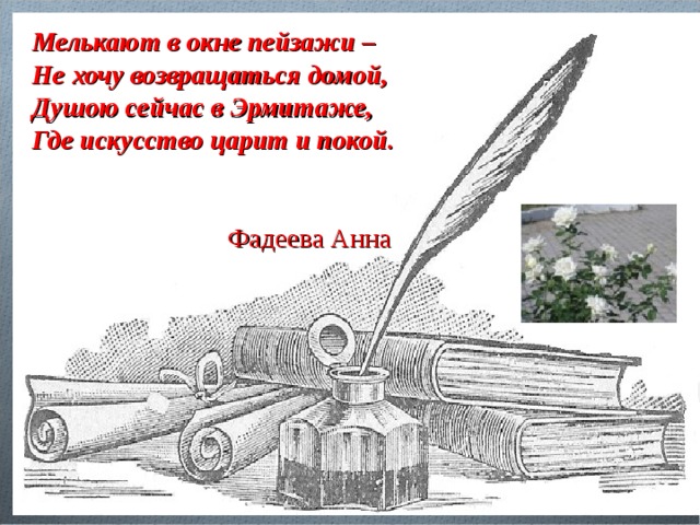 Мелькают в окне пейзажи – Не хочу возвращаться домой, Душою сейчас в Эрмитаже, Где искусство царит и покой.   Фадеева Анна 