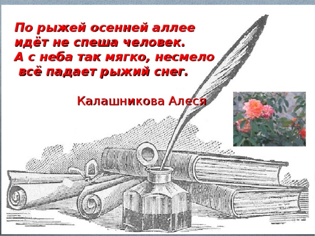 По рыжей осенней аллее идёт не спеша человек. А с неба так мягко, несмело  всё падает рыжий снег.   Калашникова Алеся  