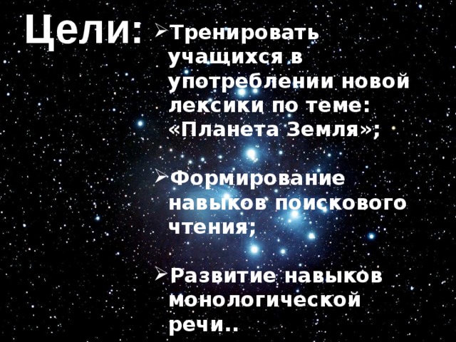 Цели: Тренировать учащихся в употреблении новой лексики по теме: «Планета Земля»;  Формирование навыков поискового чтения;  Развитие навыков монологической речи.. 