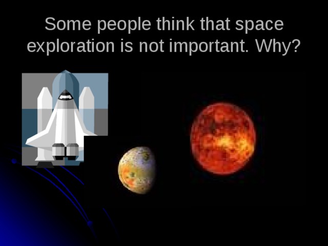 Some people think that space exploration is not important. Why? 