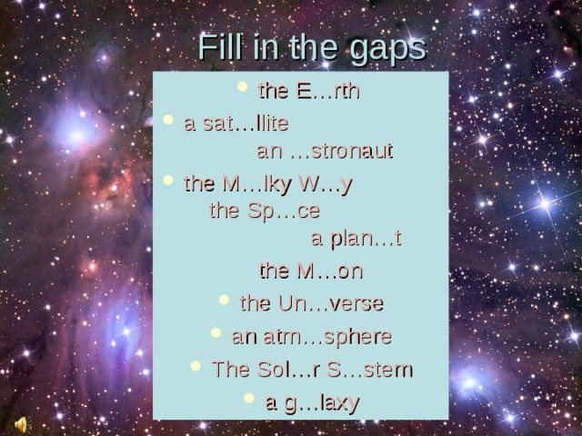 Fill in the gaps the E…rth a sat…llite an …stronaut the M…lky W…y the Sp…ce a plan…t  the M…on the Un…verse an atm…sphere The Sol…r S…stem a g…laxy 