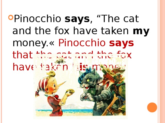 Pinocchio says , “The cat and the fox have taken my money.«  Pinocchio says that the cat and the fox have taken his money. 