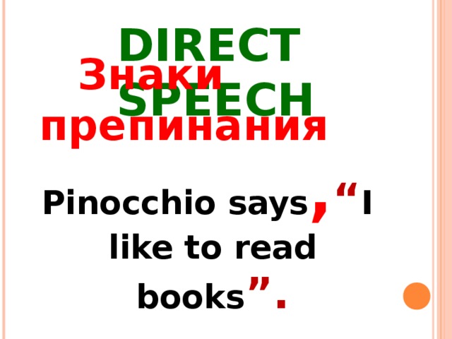DIRECT SPEECH  Знаки препинания Pinocchio says , “ I like to read books ”. 