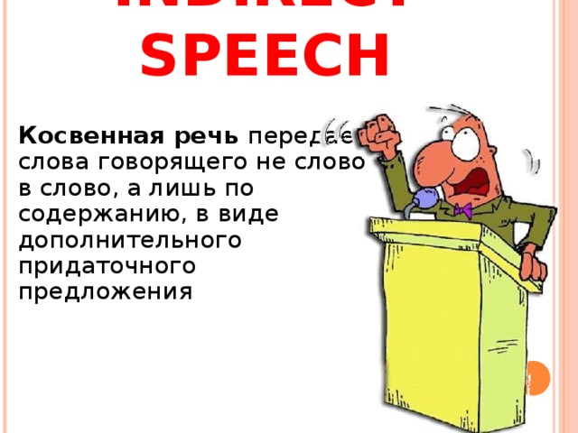 INDIRECT SPEECH  Косвенная речь передает слова говорящего не слово в слово, а лишь по содержанию, в виде дополнительного придаточного предложения 