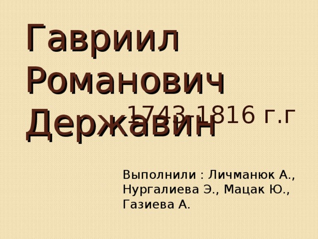 Гавриил Романович Державин  1743-1816 г.г Выполнили : Личманюк А., Нургалиева Э., Мацак Ю., Газиева А. 