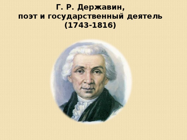  Г. Р. Державин,  поэт и государственный деятель (1743-1816) 