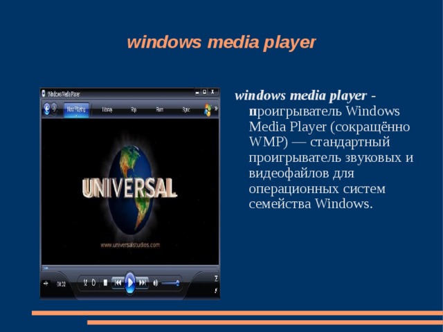 windows media player windows media player - п роигрыватель Windows Media Player (сокращённо WMP) — стандартный проигрыватель звуковых и видеофайлов для операционных систем семейства Windows. 