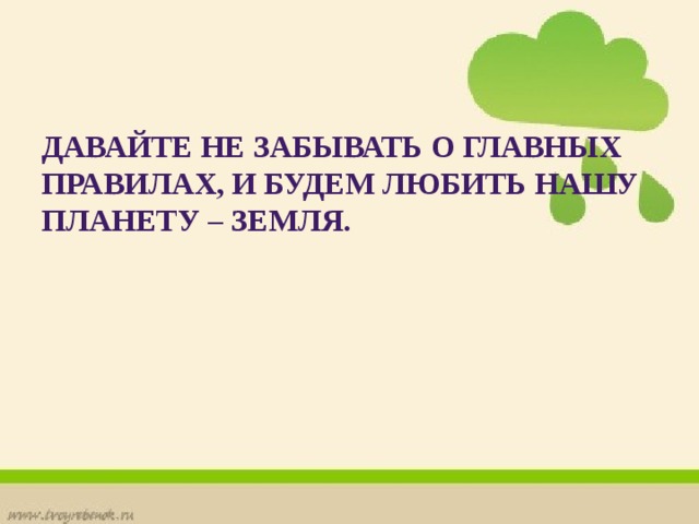 Давайте не забывать о главных правилах, и будем любить нашу планету – Земля. 