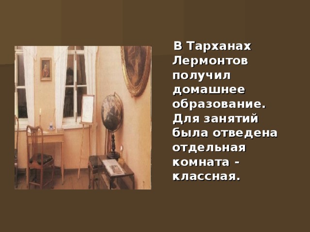  В Тарханах Лермонтов получил домашнее образование. Для занятий была отведена отдельная комната - классная.  