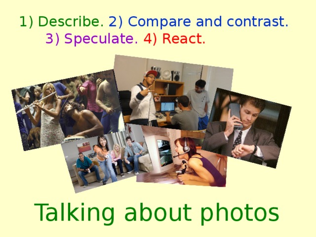 1) Describe. 2) Compare and contrast.  3) Speculate.  4) React. Talking about photos 