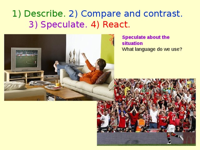 1) Describe. 2) Compare and contrast.  3) Speculate.  4) React. Speculate about the situation What language do we use? 