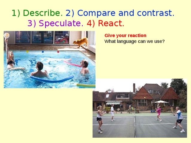 1) Describe. 2) Compare and contrast.  3) Speculate.  4) React. Give your reaction What language can we use? 
