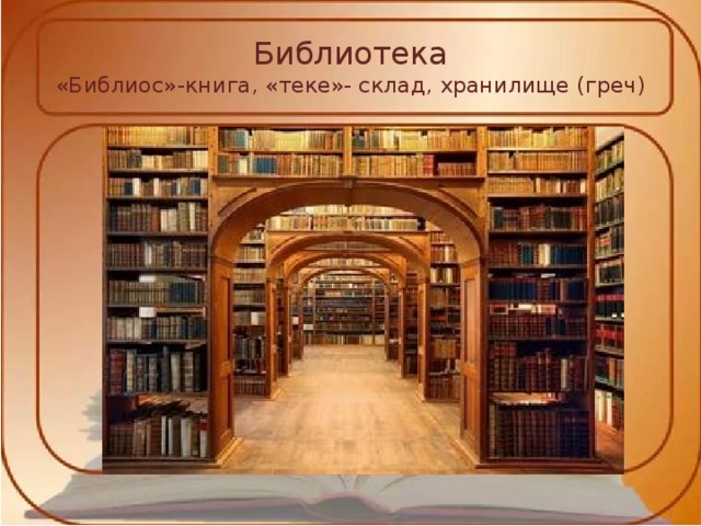 Библиотека  «Библиос»-книга, «теке»- склад, хранилище (греч) 