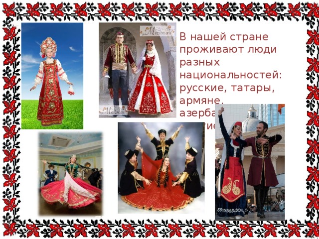 В нашей стране проживают люди разных национальностей: русские, татары, армяне, азербайджанцы и многие другие .   . 