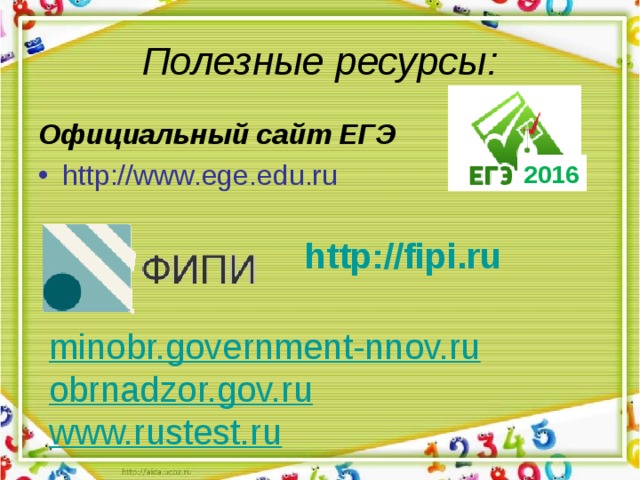 Полезные ресурсы: Официальный сайт ЕГЭ http://www.ege.edu.ru 2016 http://fipi.ru minobr.government-nnov.ru obrnadzor.gov.ru www.rustest.ru 