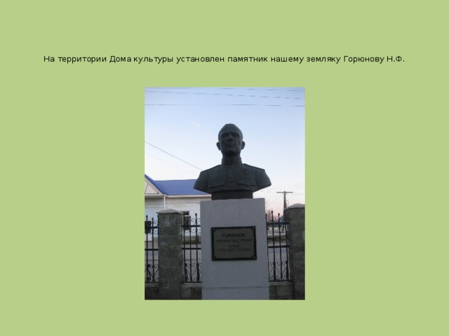  На территории Дома культуры установлен памятник нашему земляку Горюнову Н.Ф.   