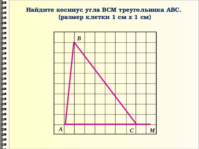 Найдите косинус угла ВСМ треугольника АВС.  (размер клетки 1 см х 1 см) В А С М 