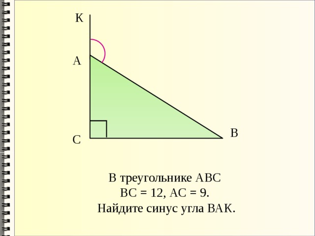 К А В С В треугольнике АВС ВС = 12, АС = 9. Найдите синус угла ВАК. 