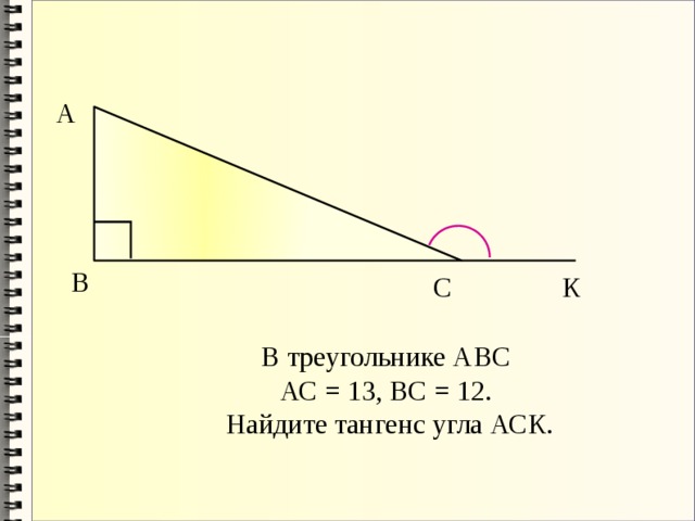 А В С К В треугольнике АВС АС = 13, ВС = 12. Найдите тангенс угла АСК. 