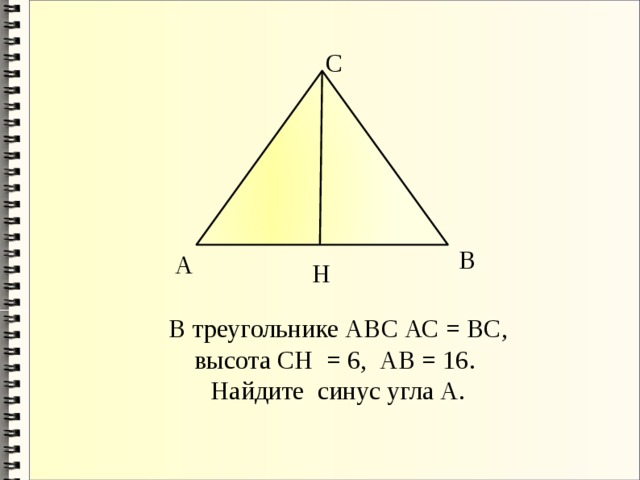 С В А Н В треугольнике АВС АС = BC, высота СН = 6, АВ = 16. Найдите синус угла А. 